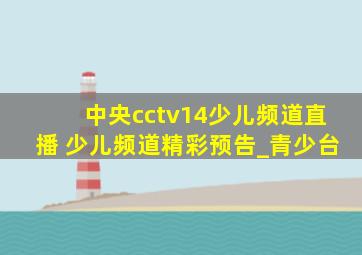 中央cctv14少儿频道直播 少儿频道精彩预告_青少台